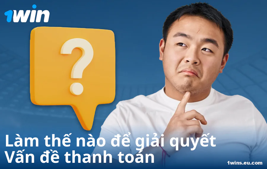 Giải quyết vấn đề thanh toán tại 1Win VN